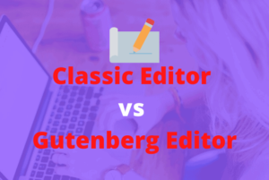 Classic Editor vs Gutenberg Editor