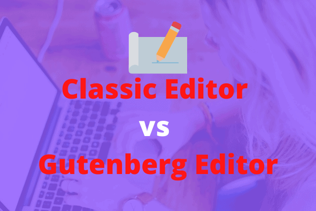Classic Editor vs Gutenberg Editor – Which one should I use?